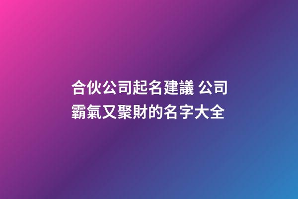 合伙公司起名建議 公司霸氣又聚財的名字大全-第1張-公司起名-玄機派